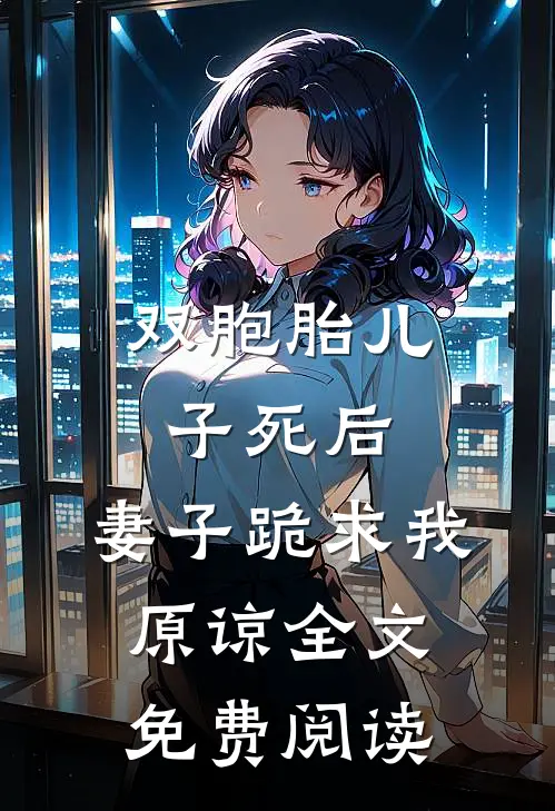 双胞胎儿子死后，妻子跪求我原谅全文免费阅读