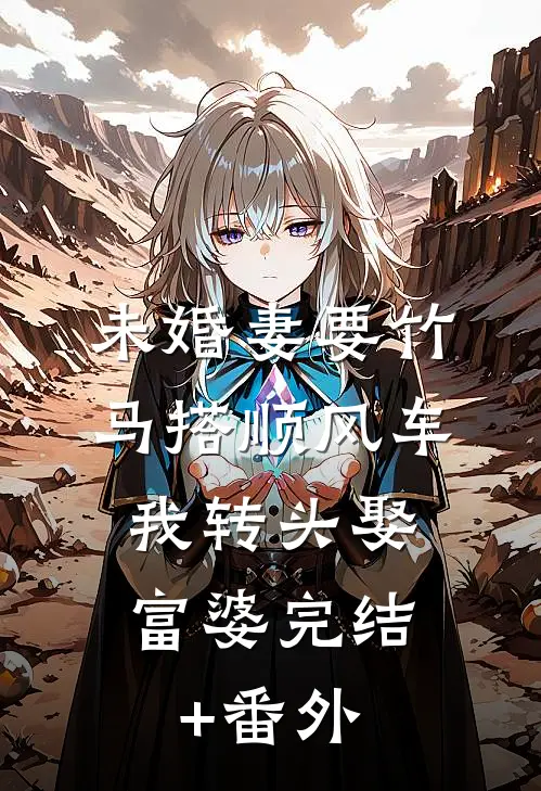 未婚妻要竹马搭顺风车，我转头娶富婆完结+番外