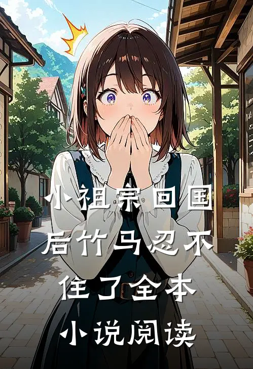 小祖宗回国后竹马忍不住了全本小说阅读