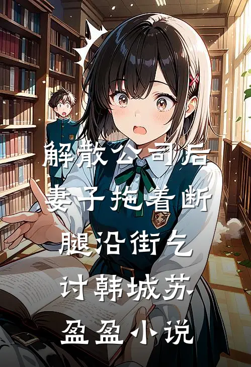 解散公司后，妻子拖着断腿沿街乞讨韩城苏盈盈小说