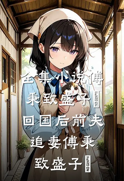 全集小说傅秉致盛子婳回国后前夫追妻傅秉致盛子婳