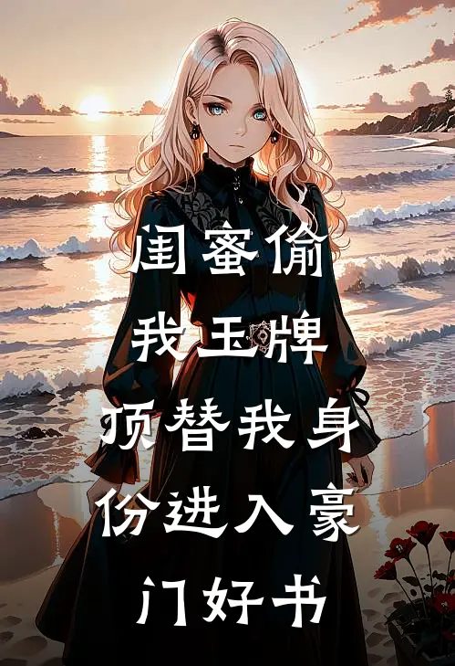 闺蜜偷我玉牌，顶替我身份进入豪门好书