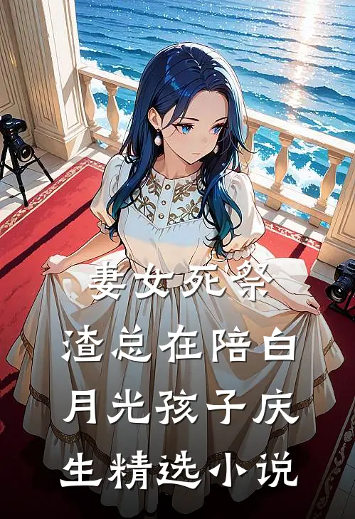 妻女死祭，渣总在陪白月光孩子庆生精选小说