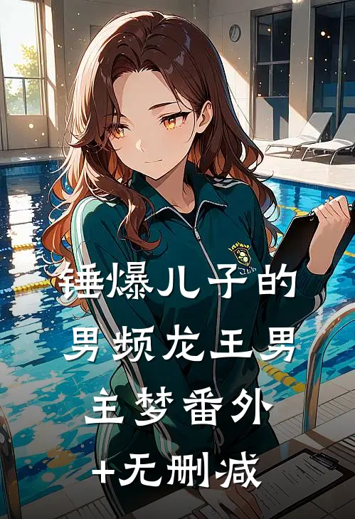 锤爆儿子的男频龙王男主梦番外+无删减