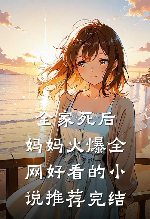 全家死后，妈妈火爆全网好看的小说推荐完结