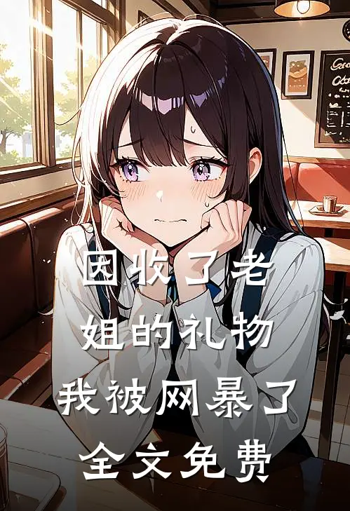 因收了老姐的礼物，我被网暴了全文免费