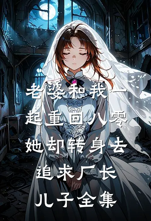 老婆和我一起重回八零，她却转身去追求厂长儿子 全集