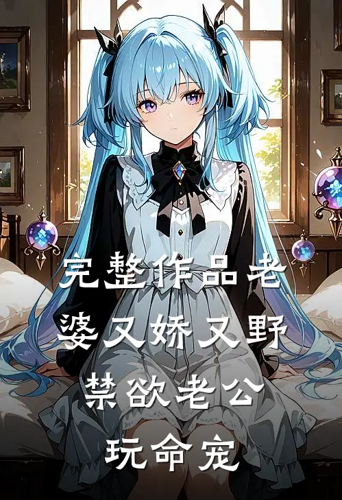 完整作品老婆又娇又野，禁欲老公玩命宠