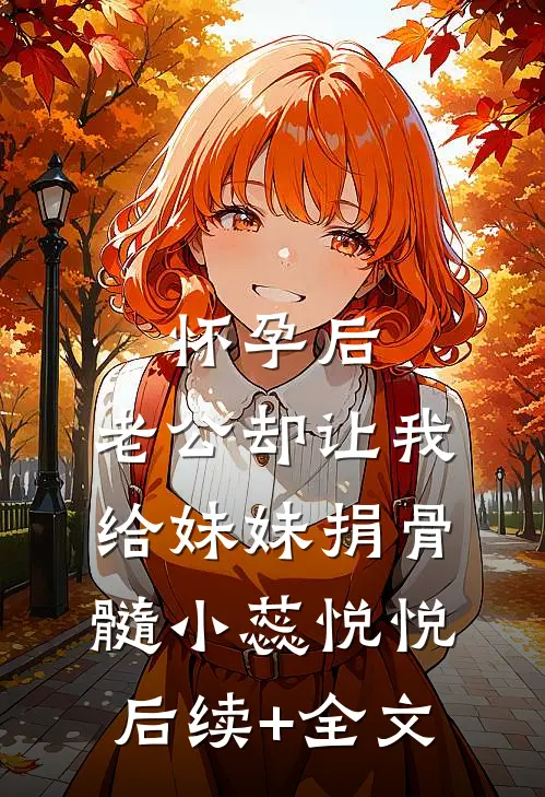 怀孕后，老公却让我给妹妹捐骨髓小蕊悦悦后续+全文