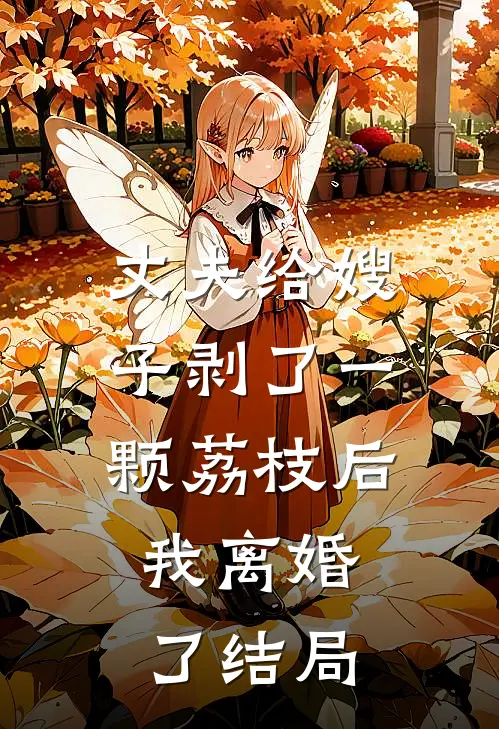 丈夫给嫂子剥了一颗荔枝后，我离婚了结局
