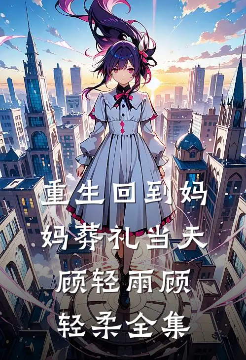 重生回到妈妈葬礼当天顾轻雨顾轻柔全集