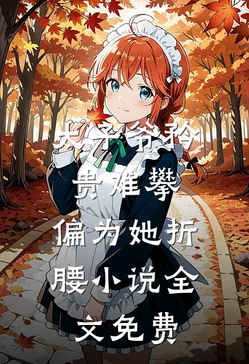 太子爷矜贵难攀，偏为她折腰小说全文免费