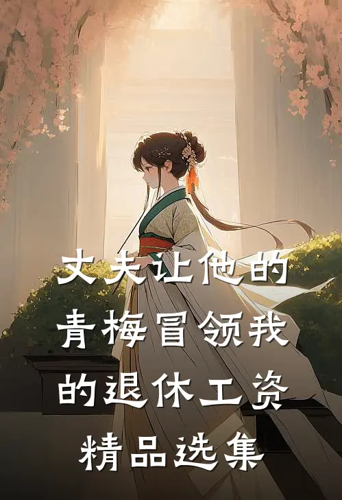 丈夫让他的青梅冒领我的退休工资精品选集