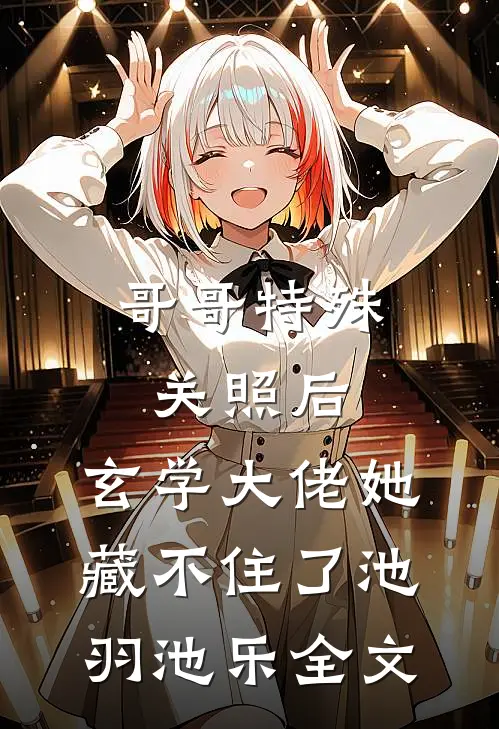 哥哥特殊关照后，玄学大佬她藏不住了池羽池乐全文