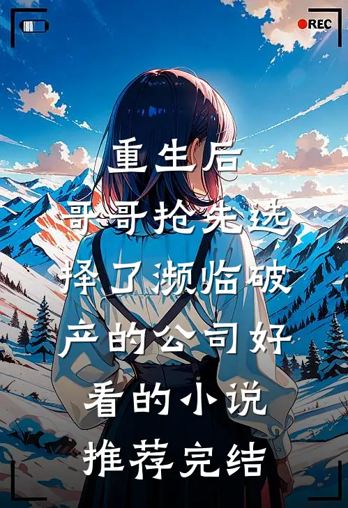 重生后，哥哥抢先选择了濒临破产的公司好看的小说推荐完结
