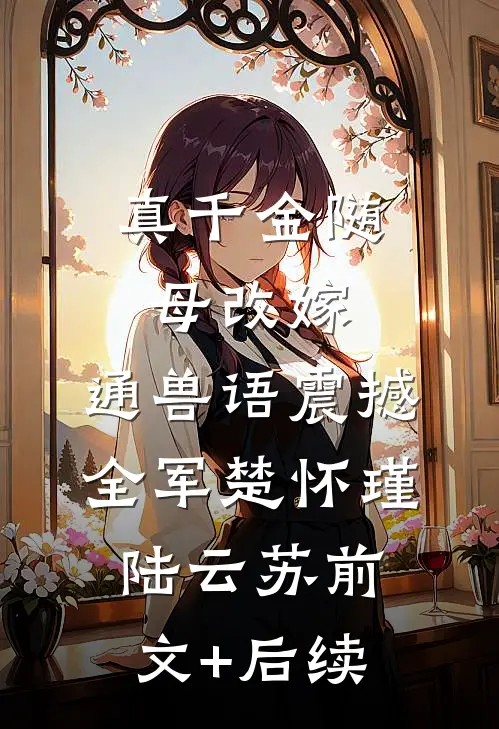 真千金随母改嫁，通兽语震撼全军楚怀瑾陆云苏前文+后续