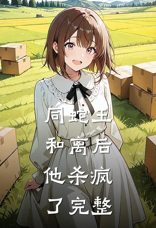 同蛇王和离后，他杀疯了完整