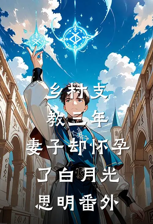 乡村支教三年，妻子却怀孕了白月光思明 番外