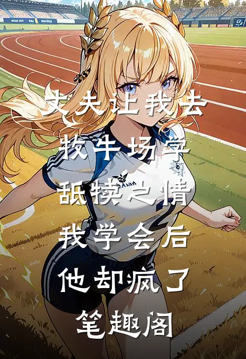 丈夫让我去牧牛场学舐犊之情，我学会后他却疯了笔趣阁