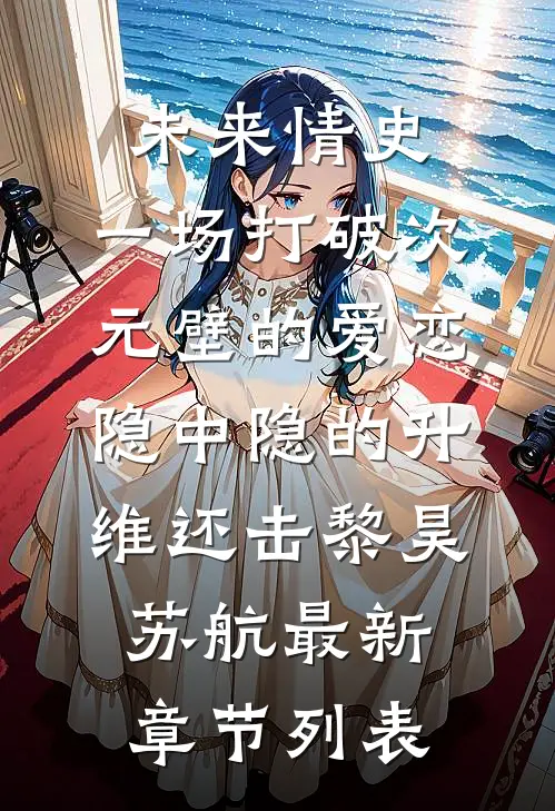 未来情史：一场打破次元壁的爱恋-隐中隐的升维还击黎昊苏航最新章节列表