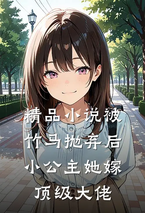 精品小说被竹马抛弃后，小公主她嫁顶级大佬