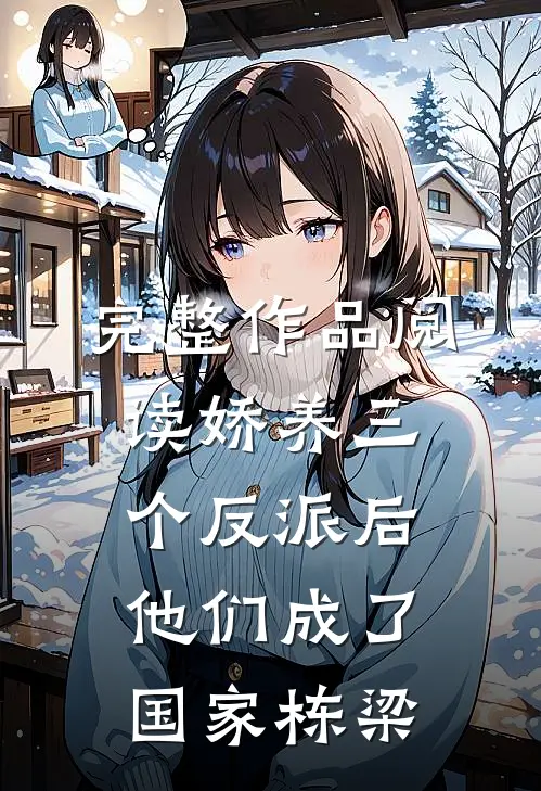 完整作品阅读娇养三个反派后，他们成了国家栋梁