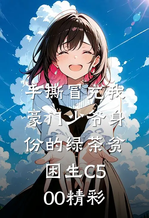 手撕冒充我豪门少爷身份的绿茶贫困生C500精彩