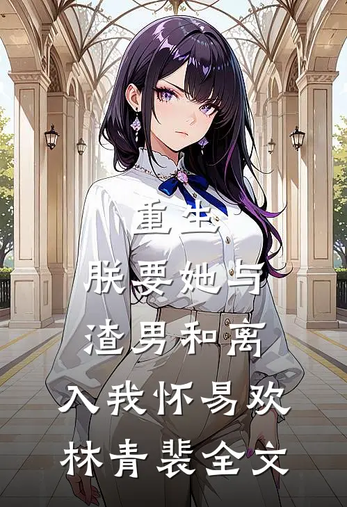 重生：朕要她与渣男和离，入我怀易欢林青裴全文