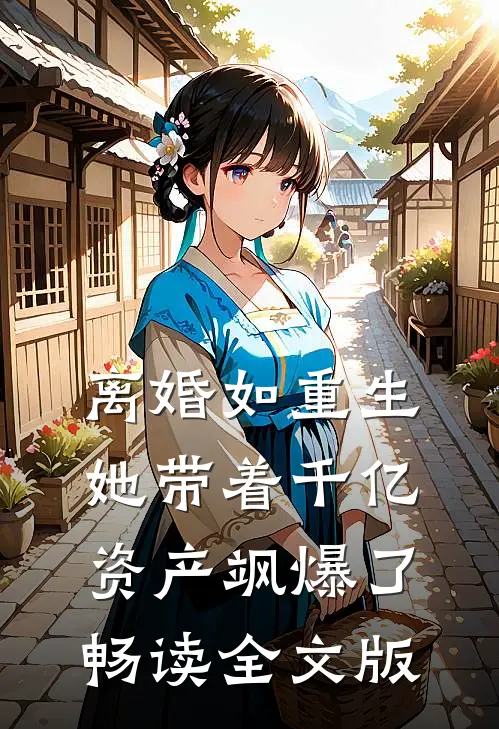 离婚如重生，她带着千亿资产飒爆了畅读全文版