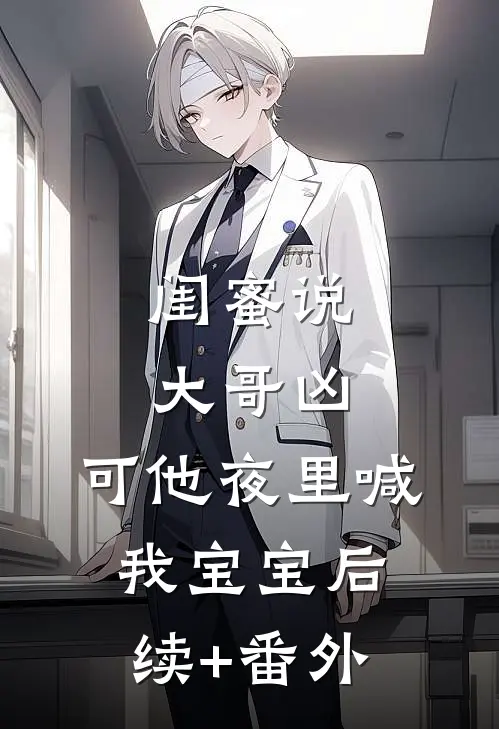 闺蜜说大哥凶，可他夜里喊我宝宝后续+番外