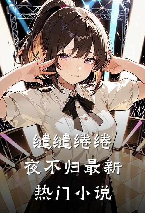 缱缱绻绻，夜不归最新热门小说