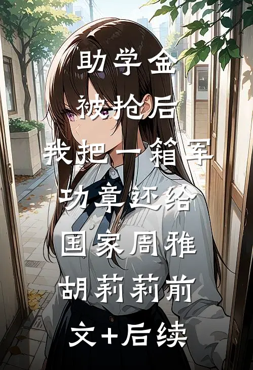助学金被抢后，我把一箱军功章还给国家周雅胡莉莉前文+后续