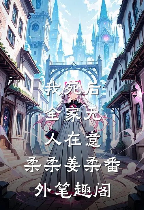 我死后，全家无人在意：柔柔姜柔番外笔趣阁
