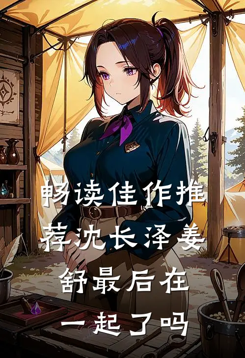 畅读佳作推荐沈长泽姜舒最后在一起了吗