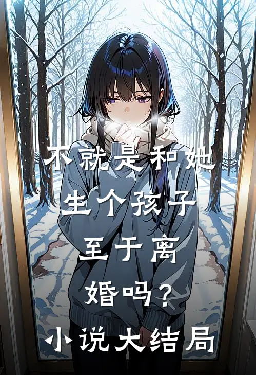 不就是和她生个孩子，至于离婚吗？小说大结局