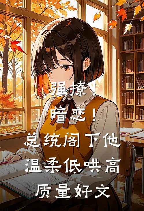强撩！暗恋！总统阁下他温柔低哄高质量好文