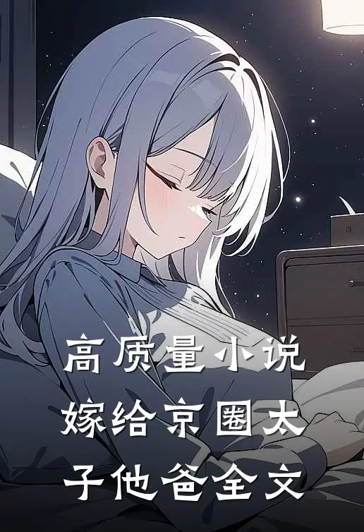 高质量小说嫁给京圈太子他爸全文