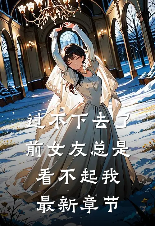 过不下去了，前女友总是看不起我最新章节