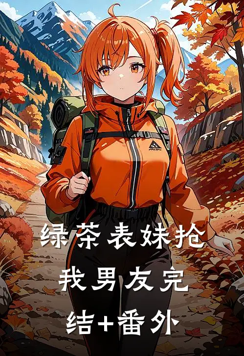 绿茶表妹抢我男友完结+番外