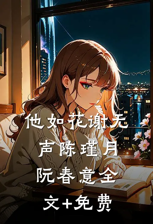 他如花谢无声陈瑾月阮春意全文+免费