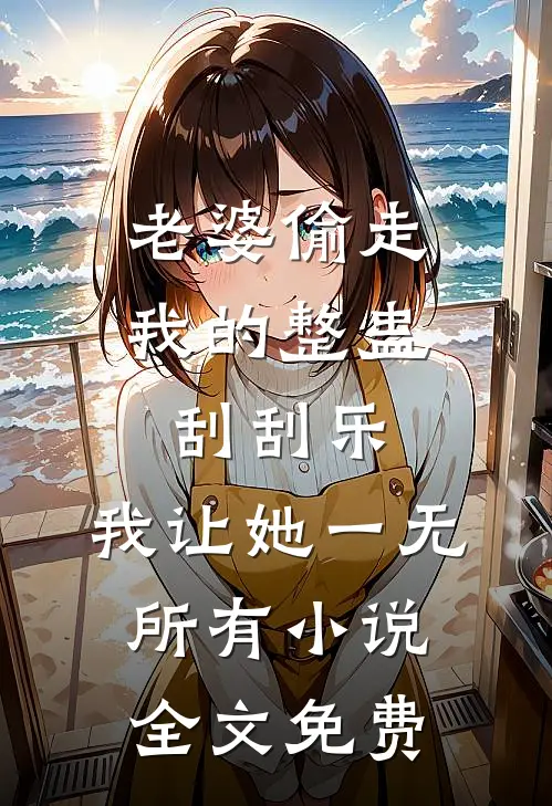 老婆偷走我的整蛊刮刮乐，我让她一无所有小说全文免费