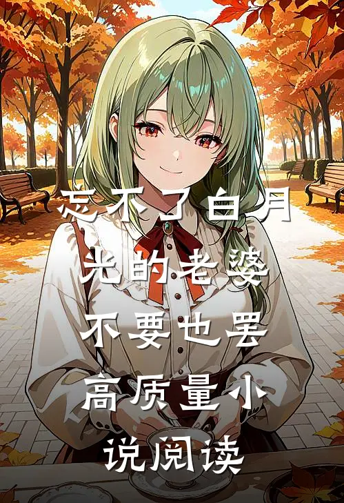 忘不了白月光的老婆，不要也罢高质量小说阅读