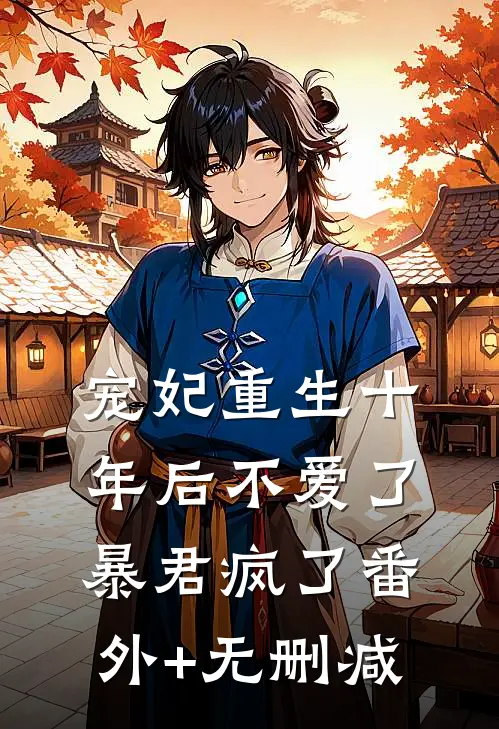 宠妃重生十年后不爱了，暴君疯了番外+无删减