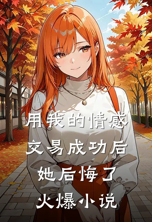 用我的情感交易成功后，她后悔了火爆小说