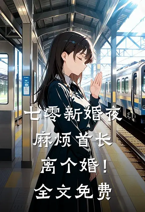 七零新婚夜，麻烦首长离个婚！全文免费