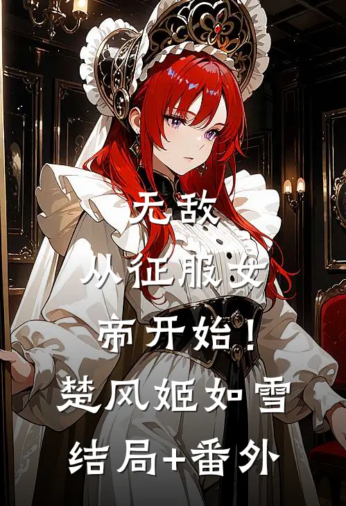 无敌，从征服女帝开始！楚风姬如雪结局+番外