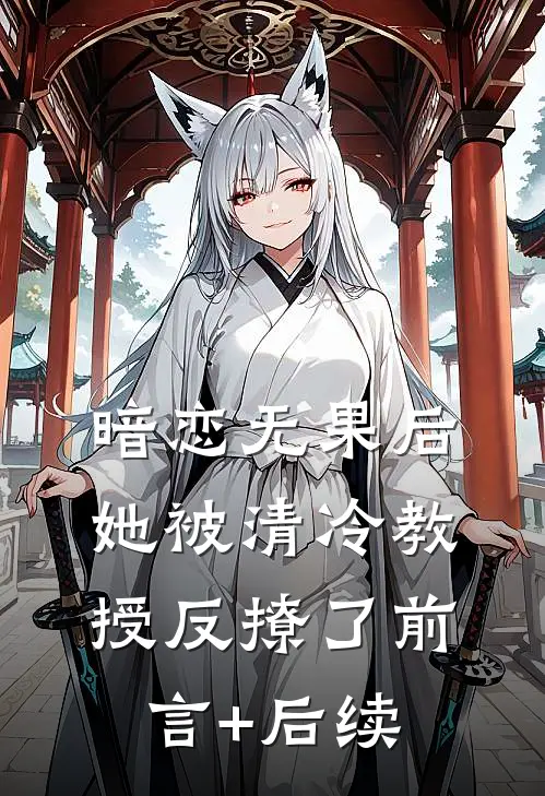 暗恋无果后，她被清冷教授反撩了前言+后续