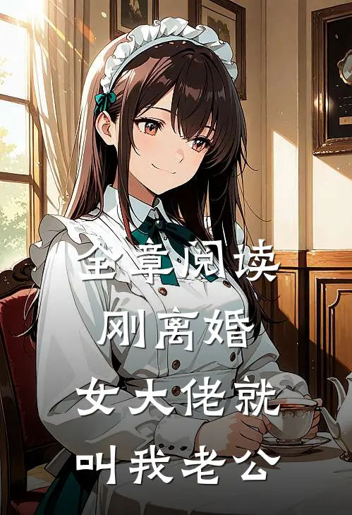 全章阅读刚离婚，女大佬就叫我老公