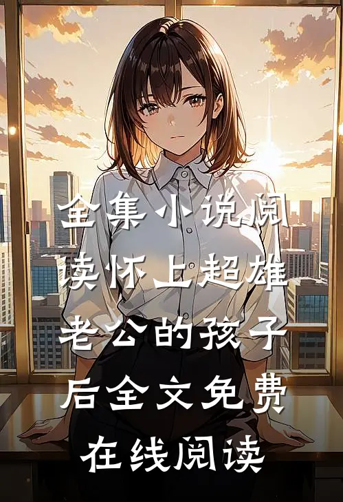 全集小说阅读怀上超雄老公的孩子后全文免费在线阅读