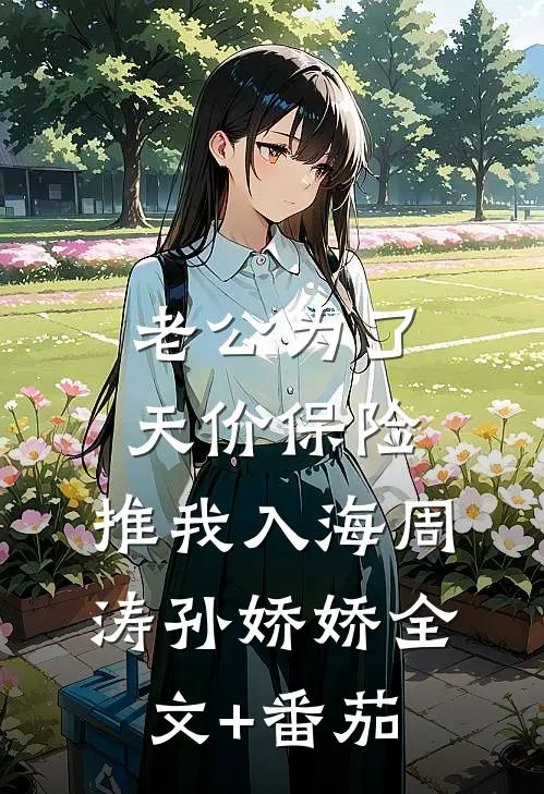 老公为了天价保险，推我入海周涛孙娇娇全文+番茄